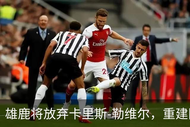 雄鹿将放弃卡里斯-勒维尔，重建阵容不再考虑他